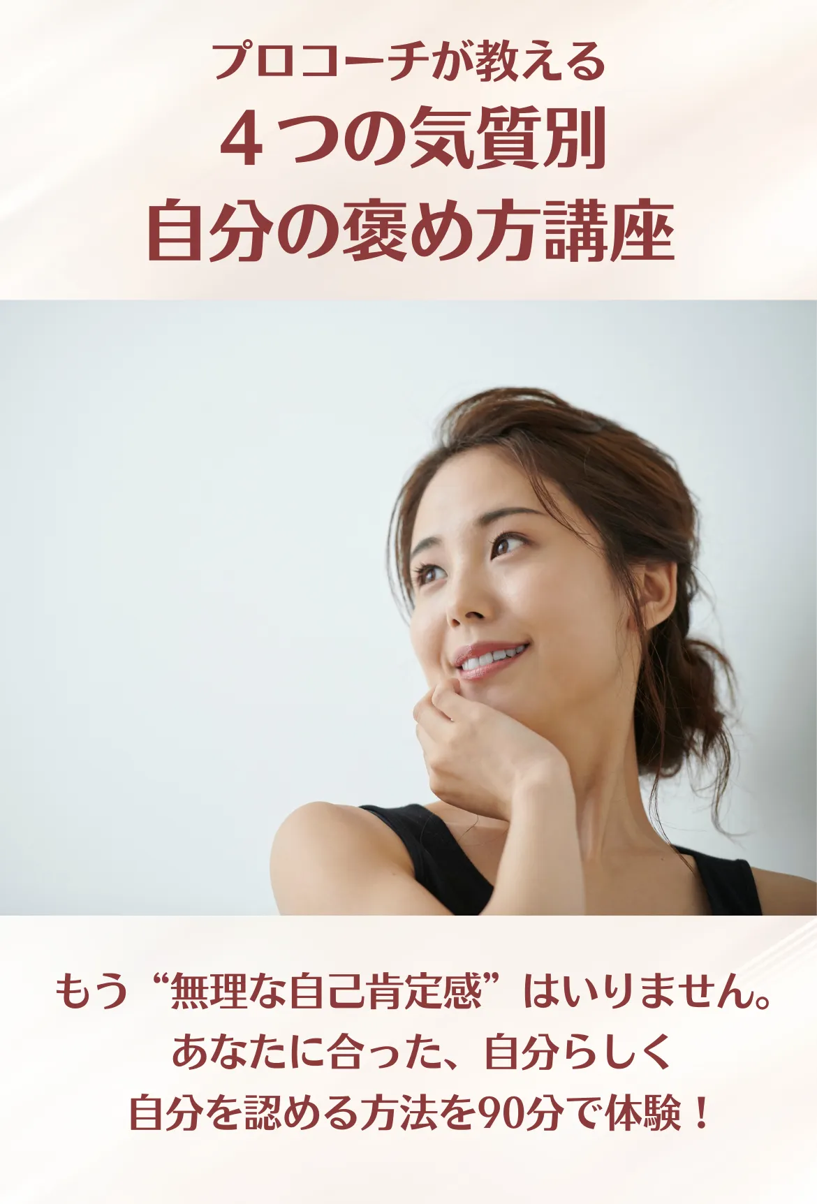 プロコーチが教える
4つの気質別自分の褒め方講座。
もう”無理な自己肯定感”はいりません。
あなたに合った、自分らしく自分を認める方法を90分で体験!